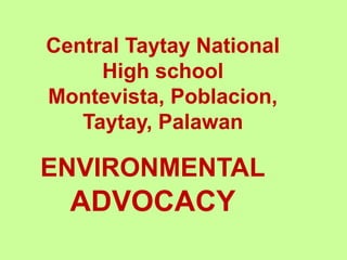 Central Taytay National
High school
Montevista, Poblacion,
Taytay, Palawan
ENVIRONMENTAL
ADVOCACY
 