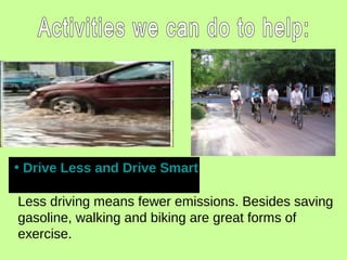 • Drive Less and Drive Smart
Less driving means fewer emissions. Besides saving
gasoline, walking and biking are great forms of
exercise.
 