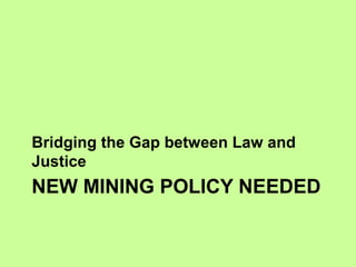 NEW MINING POLICY NEEDED
Bridging the Gap between Law and
Justice
 