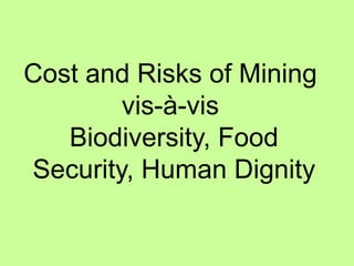 Cost and Risks of Mining
vis-à-vis
Biodiversity, Food
Security, Human Dignity
 