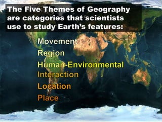 The Five Themes of Geography
are categories that scientists
use to study Earth’s features:
 