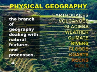 • the branch
of
geography
dealing with
natural
features
and
processes.
 