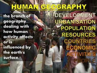 the branch of
geography
dealing with
how human
activity affects
or is
influenced by
the earth's
surface.
 
