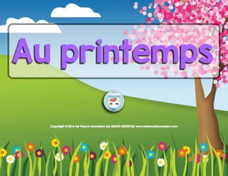 Copyright © 2016 For French Immersion ALL RIGHTS RESERVED www.forfrenchimmersion.com
Au printemps
 