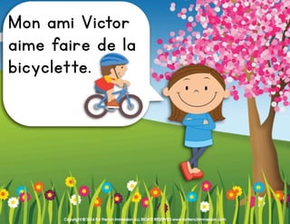 Copyright © 2016 For French Immersion ALL RIGHTS RESERVED www.forfrenchimmersion.com
Mon ami Victor
aime faire de la
bicyclette.
 