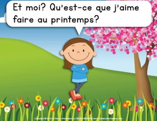 Copyright © 2016 For French Immersion ALL RIGHTS RESERVED www.forfrenchimmersion.com
Et moi? Qu’est-ce que j’aime
faire au printemps?
 