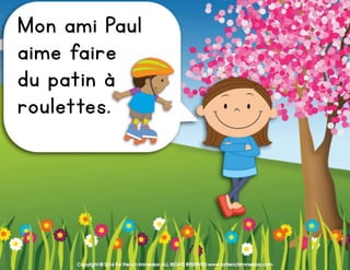 Copyright © 2016 For French Immersion ALL RIGHTS RESERVED www.forfrenchimmersion.com
Mon ami Paul
aime faire
du patin à
roulettes.
 