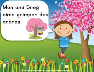 Copyright © 2016 For French Immersion ALL RIGHTS RESERVED www.forfrenchimmersion.com
Mon ami Greg
aime grimper aux
arbres.
 