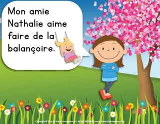 Copyright © 2016 For French Immersion ALL RIGHTS RESERVED www.forfrenchimmersion.com
Mon amie
Nathalie aime
faire de la
balançoire.
 