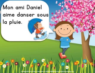 Copyright © 2016 For French Immersion ALL RIGHTS RESERVED www.forfrenchimmersion.com
Mon ami Daniel
aime danser sous
la pluie.
 