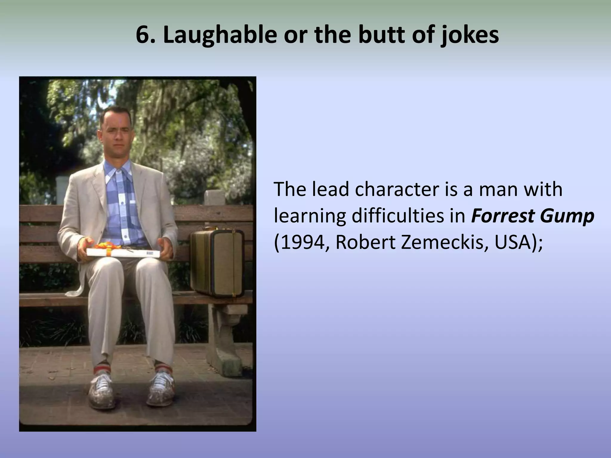 6. Laughable or the butt of jokesThe lead character is a man with learning difficulties in Forrest Gump (1994, Robert Zemeckis, USA); 