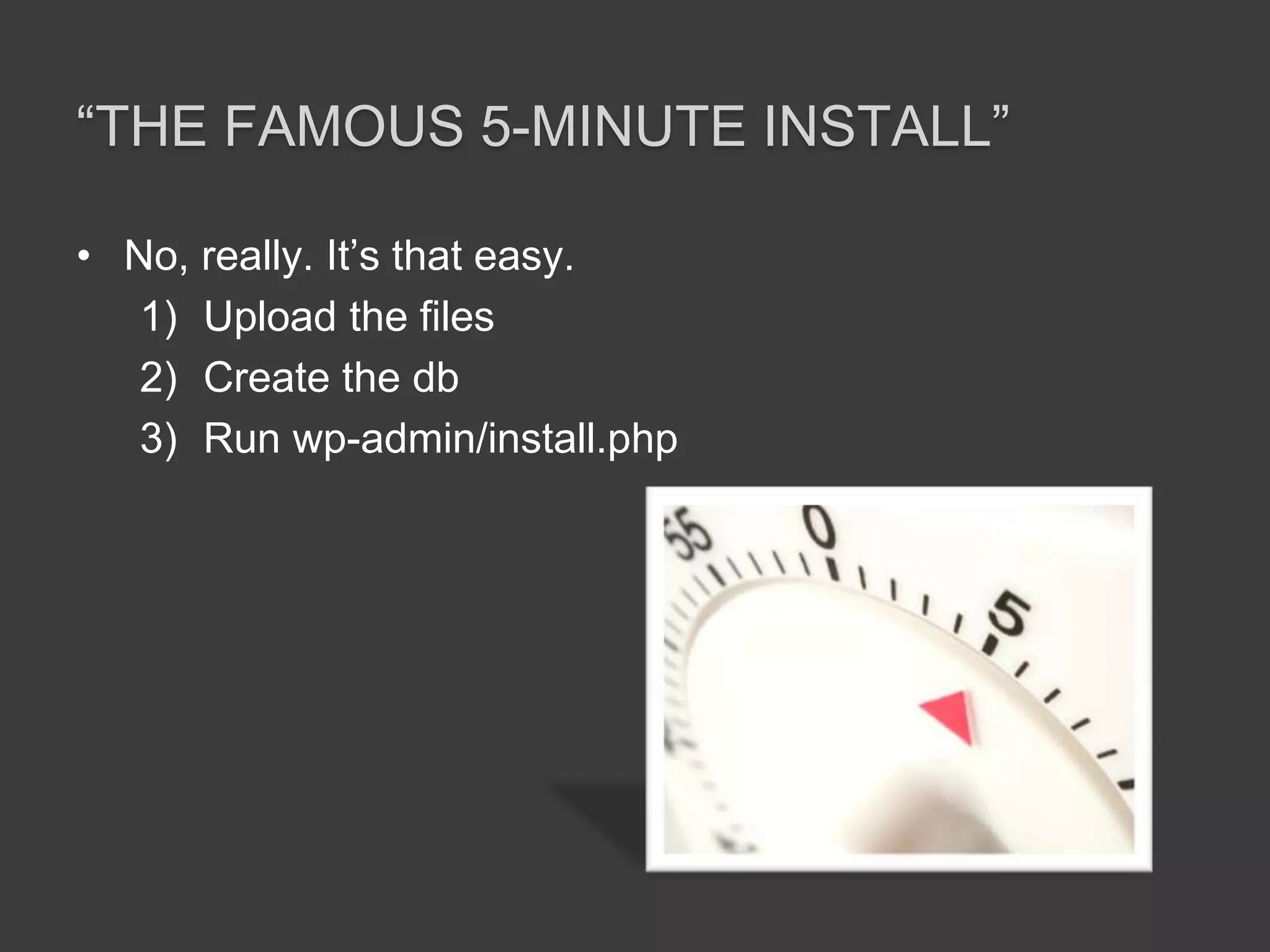 “The famous 5-minute install”No, really. It’s that easy.Upload the filesCreate the dbRun wp-admin/install.php