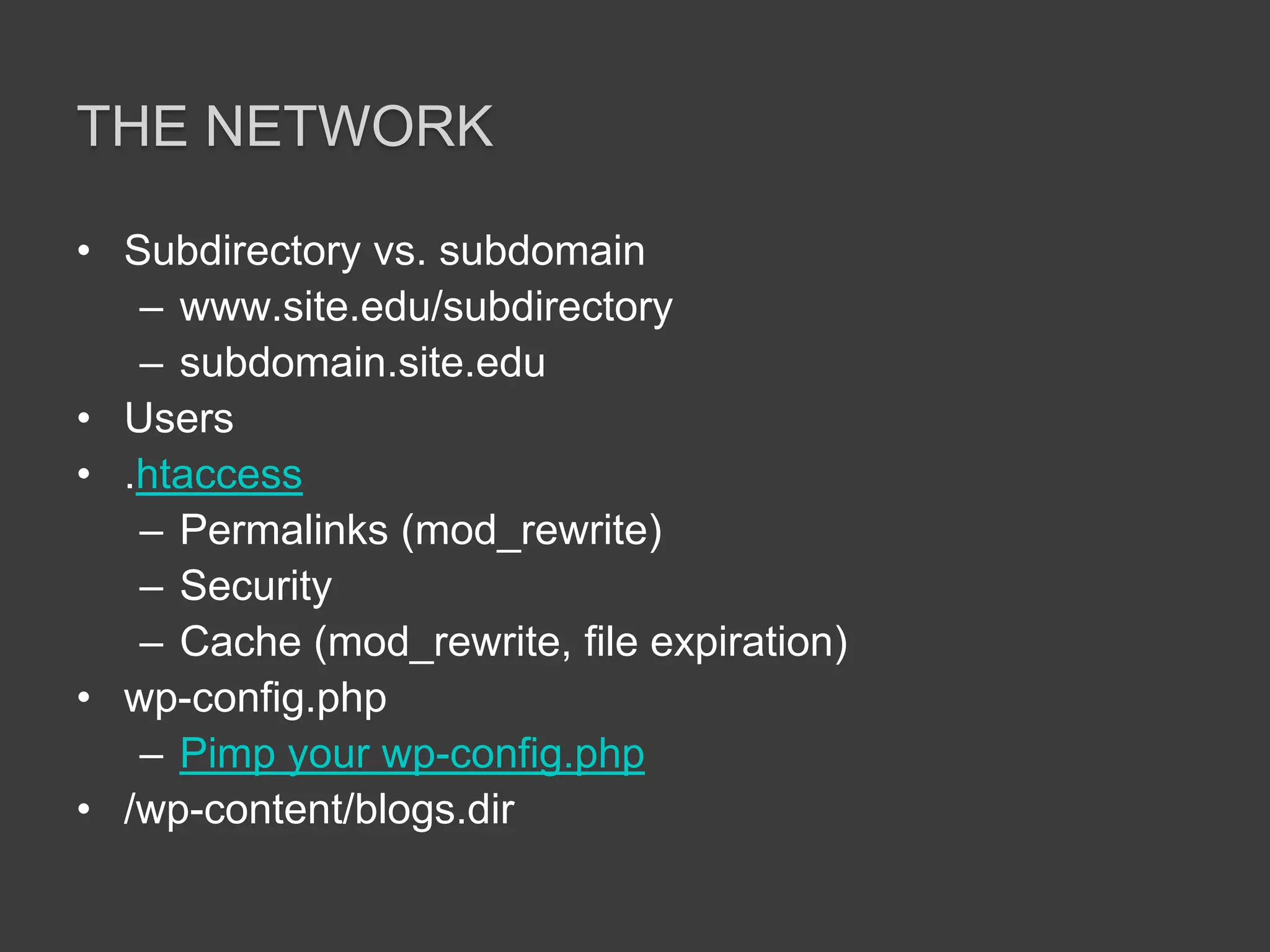The NetworkSubdirectory vs. subdomainwww.site.edu/subdirectorysubdomain.site.eduUsers.htaccessPermalinks (mod_rewrite)SecurityCache (mod_rewrite, file expiration)wp-config.phpPimp your wp-config.php/wp-content/blogs.dir