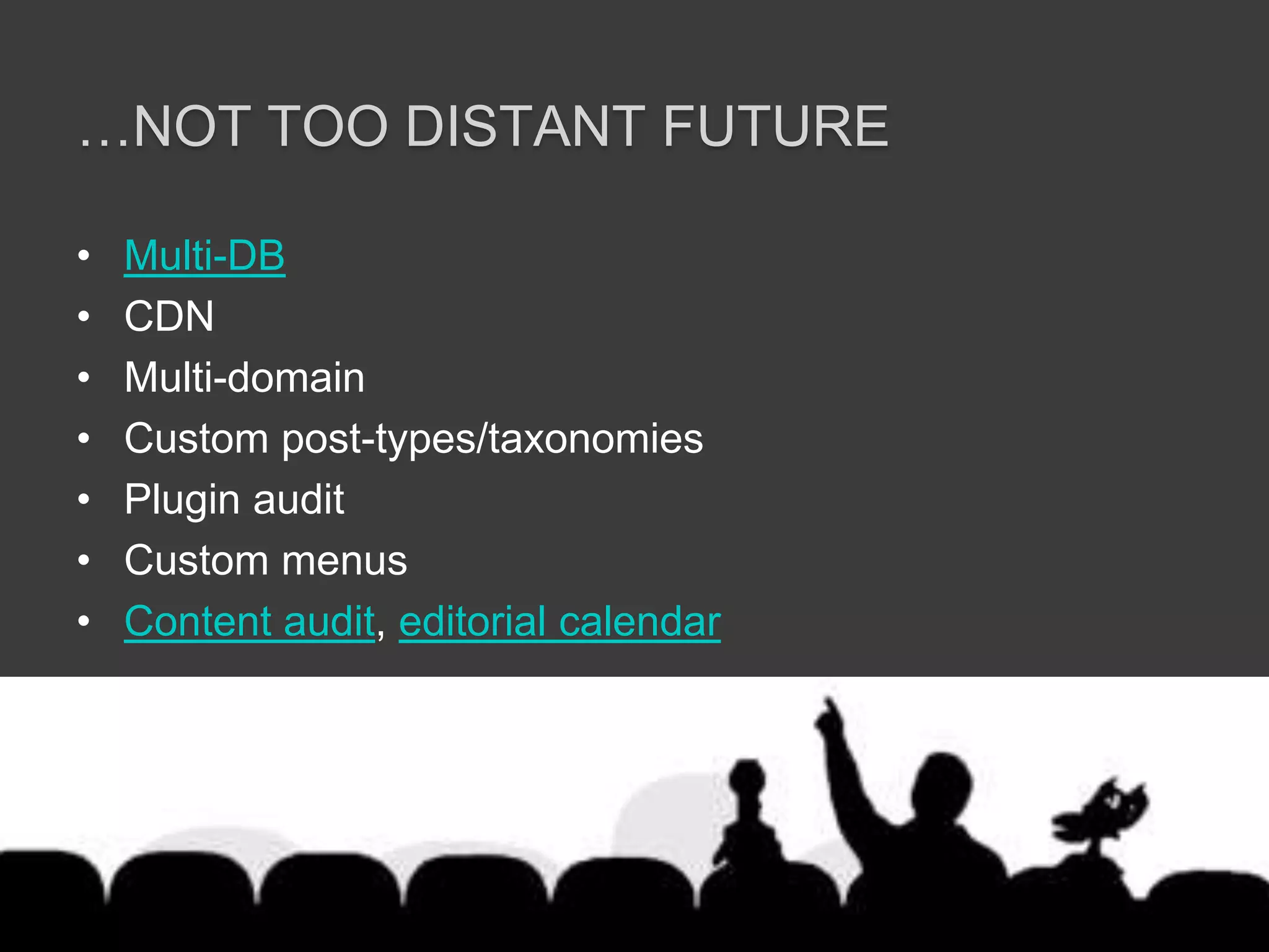 …not too distant futureMulti-DBCDNMulti-domainCustom post-types/taxonomiesPlugin auditCustom menusContent audit, editorial calendar