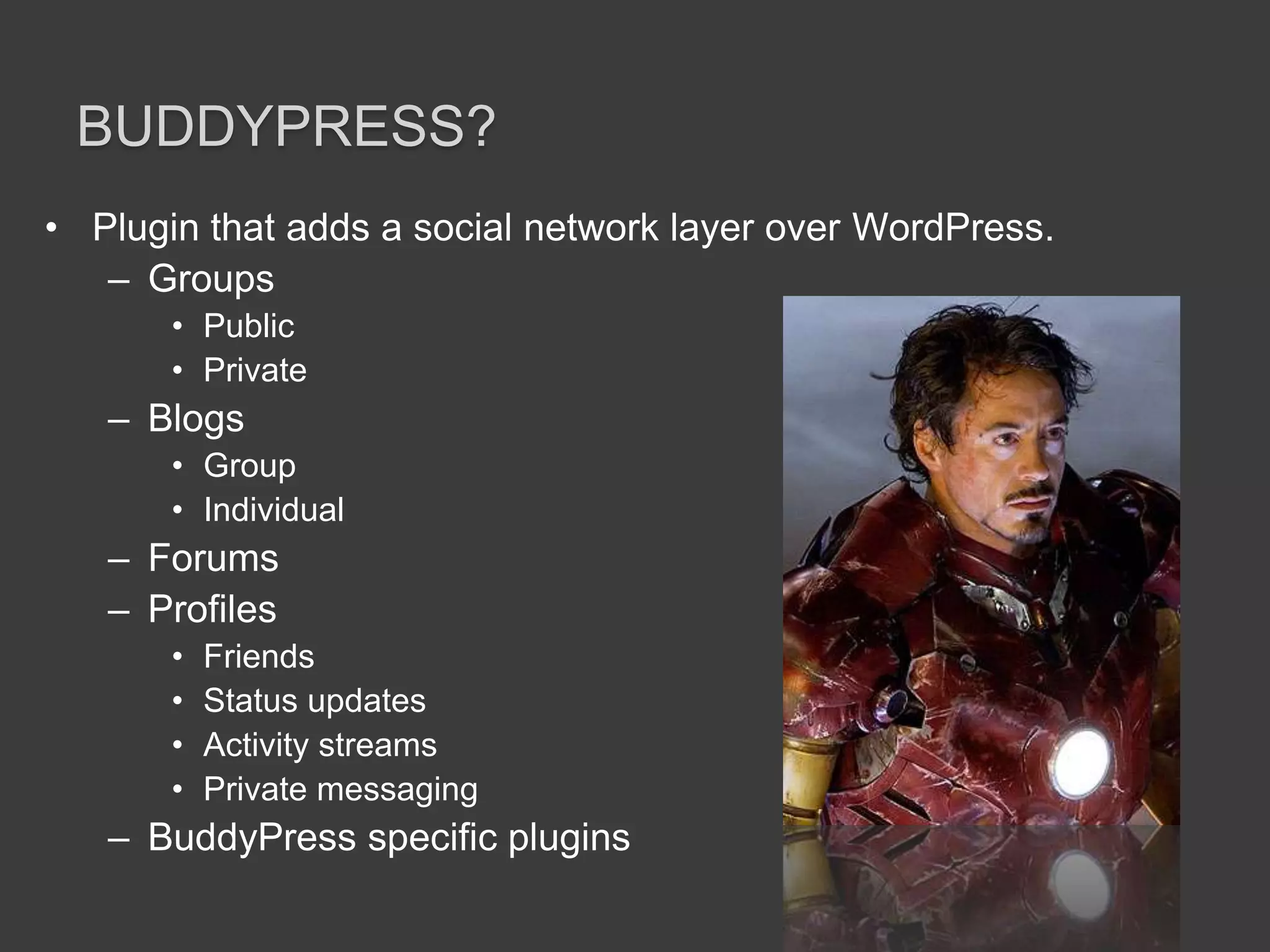 Buddypress?Plugin that adds a social network layer over WordPress.GroupsPublicPrivateBlogsGroupIndividualForumsProfilesFriendsStatus updatesActivity streamsPrivate messagingBuddyPress specific plugins