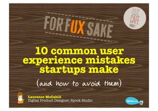 10 common user
experience mistakes
   startups make
     (and how to avoid them)
Laurence McCahill
Digital Product Designer, Spook Studio
 