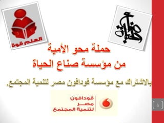 حملة محو الأميةمن مؤسسة صناع الحياة بالاشتراك مع مؤسسة فودافون مصر لتنمية المجتمع. 1 