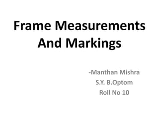 Frame Measurements
And Markings
-Manthan Mishra
S.Y. B.Optom
Roll No 10
 