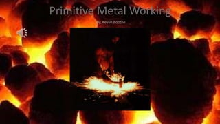 Primitive Metal Working
By, Kevyn Boothe

 