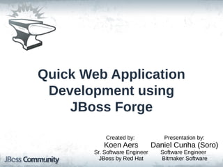 Created by: Presentation by:
Koen Aers Daniel Cunha (Soro)
Sr. Software Engineer Software Engineer
JBoss by Red Hat Bitmaker Software
Quick Web Application
Development using
JBoss Forge
 