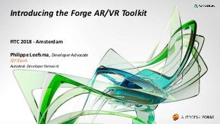 © 2017 Autodesk
Introducing the Forge AR/VR Toolkit
FITC 2018 - Amsterdam
Philippe Leefsma, Developer Advocate
@F3lipek
Autodesk Developer Network
 