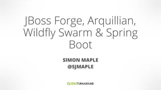 JBoss Forge, Arquillian,
Wildfly Swarm & Spring
Boot
SIMON MAPLE
@SJMAPLE
 