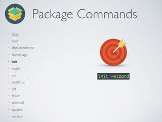 Package Commands
• bugs
• clear
• documentation
• homepage
• init
• install
• list
• outdated
• set
• show
• uninstall
• update
• version
init —wizard
 