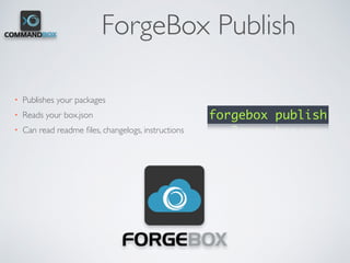 ForgeBox Publish
• Publishes your packages
• Reads your box.json
• Can read readme ﬁles, changelogs, instructions
forgebox publish
 