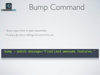 Bump Command
• Bump major, minor or patch placeholder
• If using a git repo, it will tag and commit for you
bump --patch message="Finalized awesome features."
 