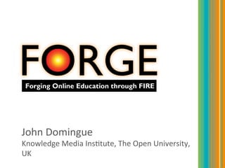 
	
  
John	
  Domingue	
  
Knowledge	
  Media	
  Ins4tute,	
  The	
  Open	
  University,	
  
UK
 