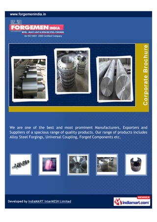 We are one of the best and most prominent Manufacturers, Exporters and
Suppliers of a spacious range of quality products. Our range of products includes
Alloy Steel Forgings, Universal Coupling, Forged Components etc.
 