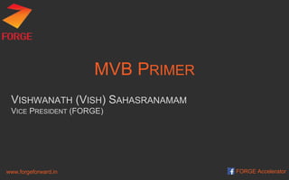 MVB PRIMER
VISHWANATH (VISH) SAHASRANAMAM
VICE PRESIDENT (FORGE)
www.forgeforward.in FORGE Accelerator
 