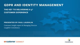 GDPR AND IDENTITY MANAGEMENT
THE KEY TO DELIVERING A 5*
CUSTOMER EXPERIENCE
PRESENTED BY PAUL LAUGHLIN
Customer insight expert & Managing Director
Laughlin Consultancy
 
