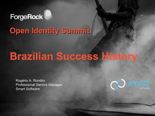 Open Identity SummitOpen Identity Summit
Brazilian Success History
Rogério A. Rondini
Professional Service Manager
Smart Software
 