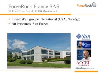 ForgeRock France SAS
55 Rue Blaise Pascal, 38330 Montbonnot

 Filiale d’un groupe international (USA, Norvège)
 90 Personnes, 7 en France
 