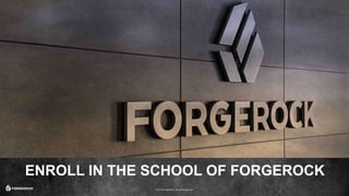 © 2016 ForgeRock. All rights reserved.
ENROLL IN THE SCHOOL OF FORGEROCK
 