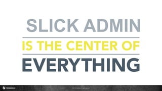 © 2016 ForgeRock. All rights reserved.
SLICK ADMIN
 