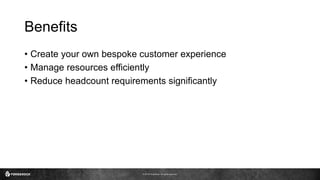 © 2016 ForgeRock. All rights reserved.
Benefits
• Create your own bespoke customer experience
• Manage resources efficiently
• Reduce headcount requirements significantly
 