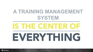 © 2016 ForgeRock. All rights reserved.
A TRAINING MANAGEMENT
SYSTEM
 
