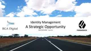 Identity Management
A Strategic Opportunity
Gerd Schenkel Aug 2018
 