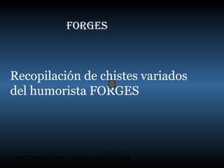 FORGES

Recopilación de chistes variados
del humorista FORGES

RECOPILACION: Francisco Pérez Núñez

 