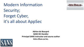 Modern Information
Security;
Forget Cyber,
it's all about AppSec
Adrien de Beaupré
SANS ISC Handler
Principal SANS instructor and course author
Intru-Shun.ca Inc.
©2018 Intru-Shun.ca Inc.
 