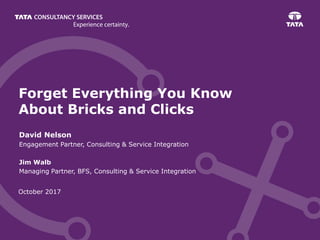 October 2017
Forget Everything You Know
About Bricks and Clicks
David Nelson
Engagement Partner, Consulting & Service Integration
Jim Walb
Managing Partner, BFS, Consulting & Service Integration
 