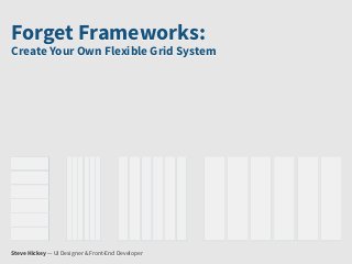 Forget Frameworks:
Create Your Own Flexible Grid System




Steve Hickey — UI Designer & Front-End Developer
 