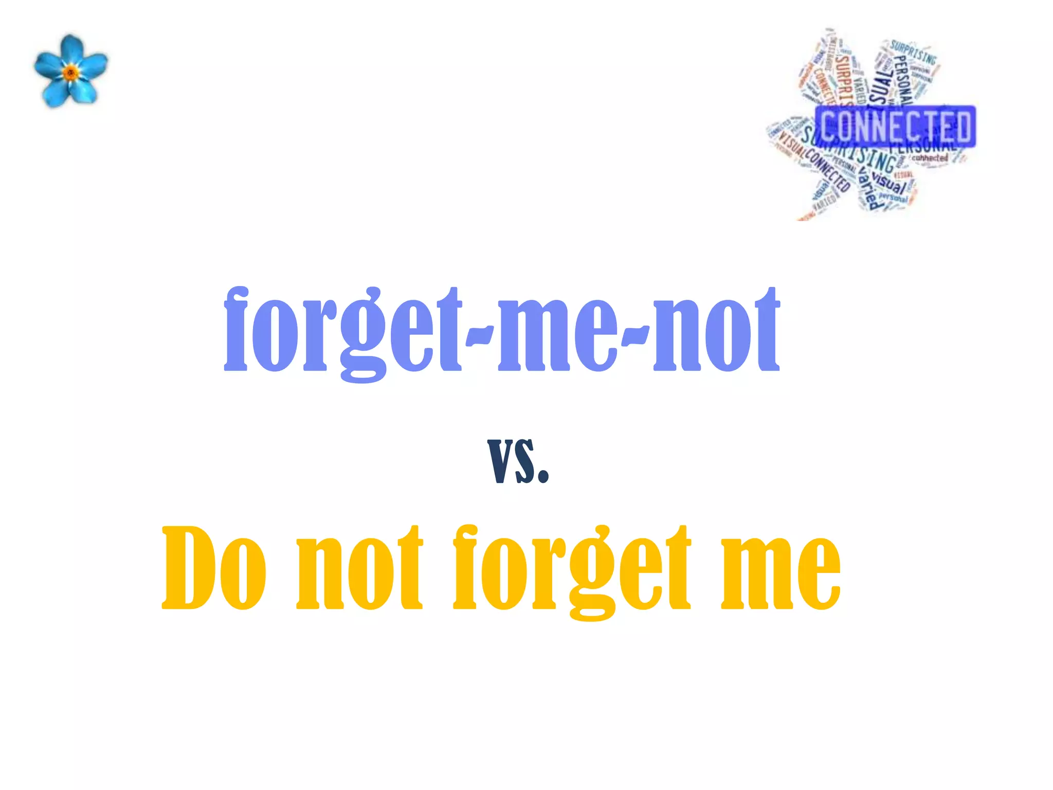 forget-me-not
Do not forget me
vs.
 