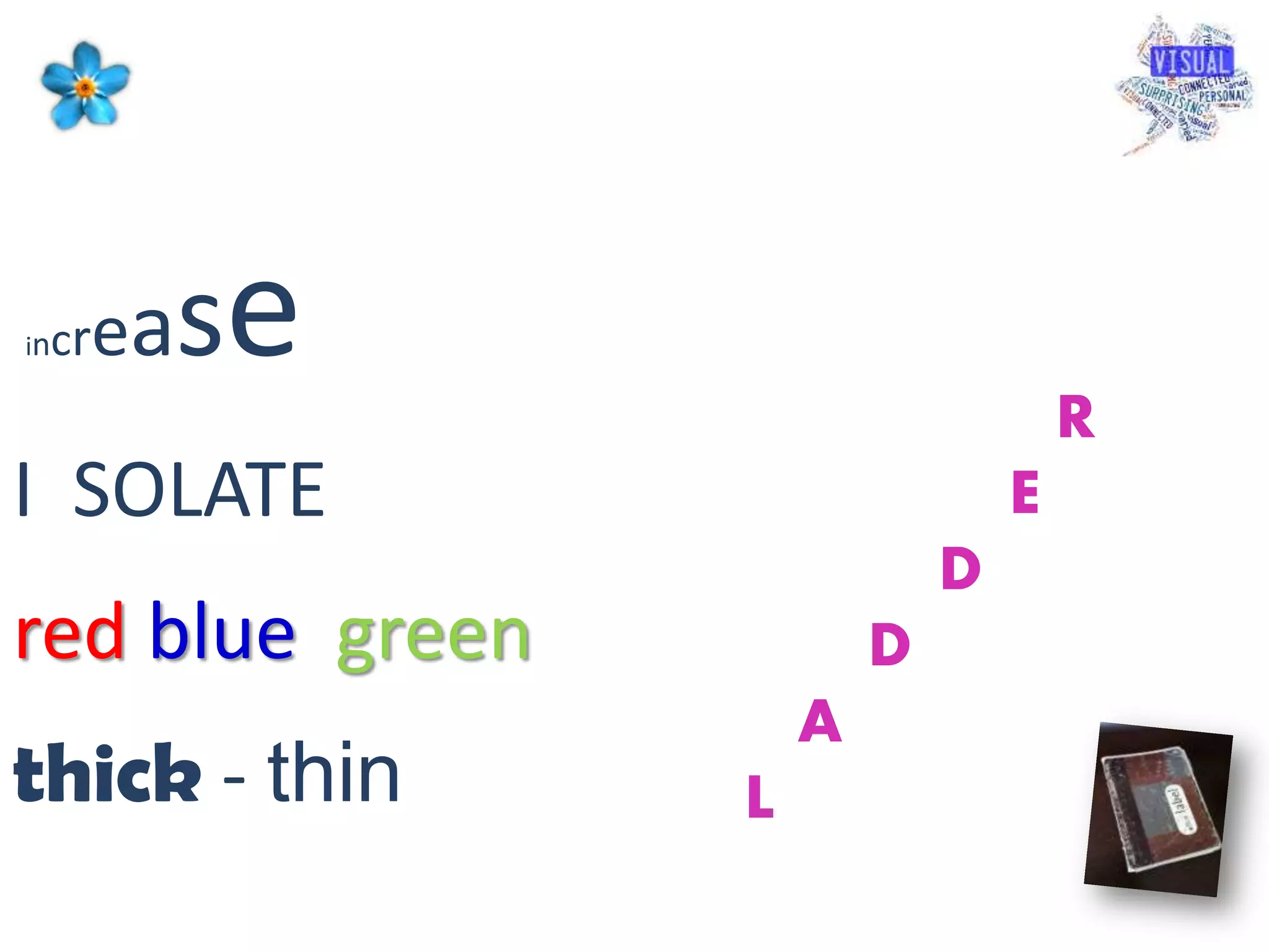 increase
I SOLATE
red blue green
thick - thin
R
E
D
D
A
L
 