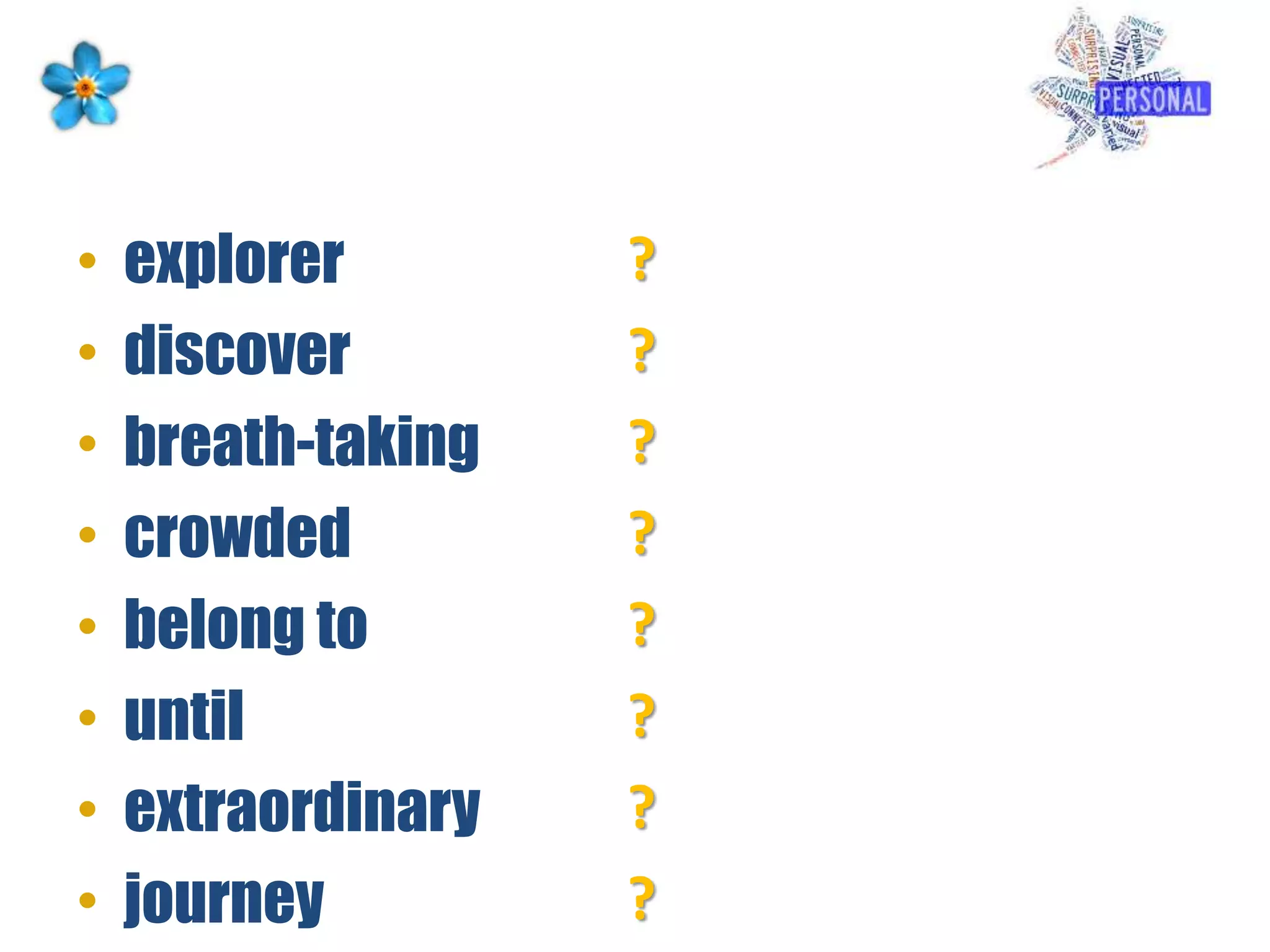 • explorer
• discover
• breath-taking
• crowded
• belong to
• until
• extraordinary
• journey
?
?
?
?
?
?
?
?
 
