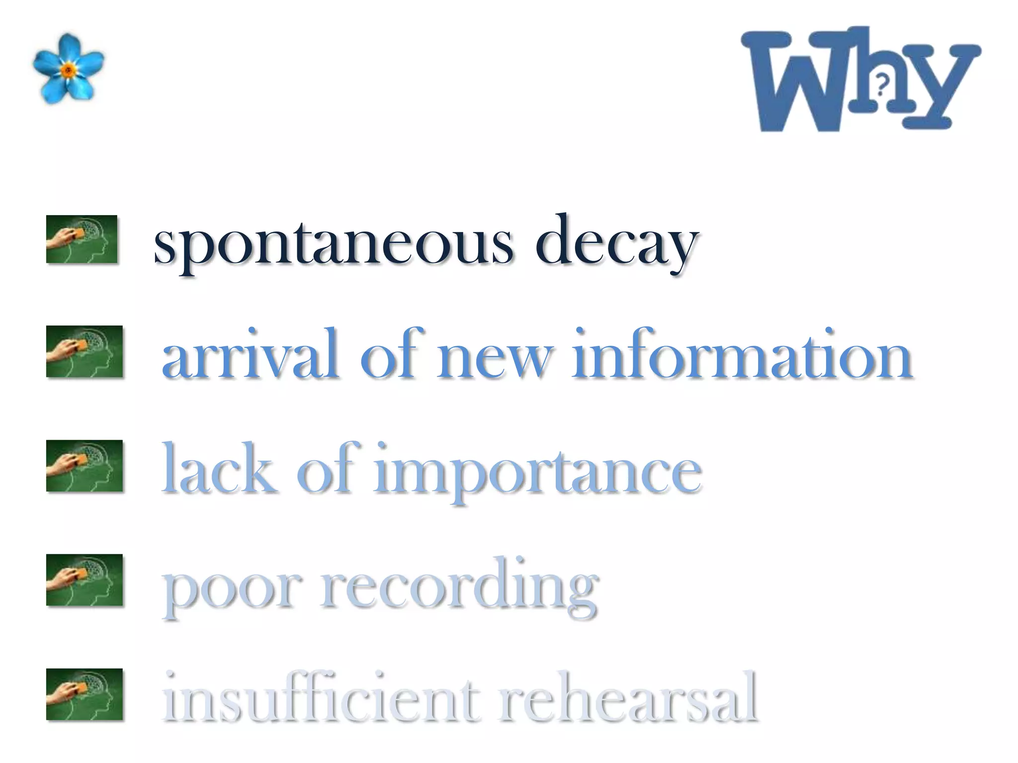 spontaneous decay
arrival of new information
lack of importance
poor recording
insufficient rehearsal
 