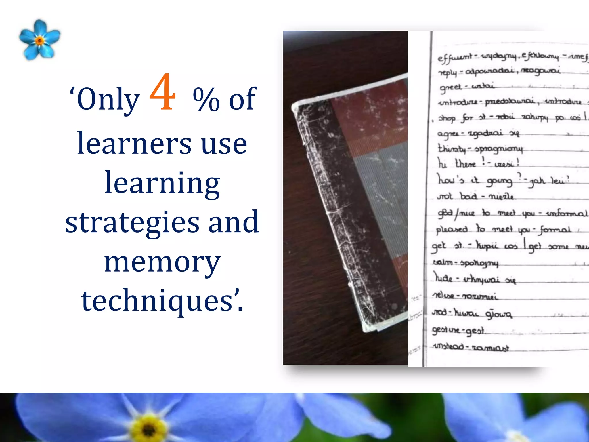 ‘Only 4 % of
learners use
learning
strategies and
memory
techniques’.
 