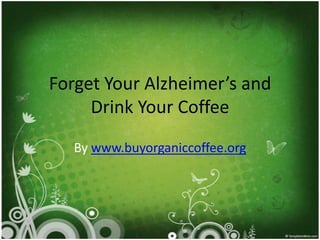 Forget Your Alzheimer’s and
     Drink Your Coffee
   By www.buyorganiccoffee.org
 